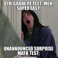 8TH-GRADE PE TEST; MEH, SUPER EASY.UNANNOUNCED SURPRISE MATH TEST;