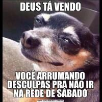 DEUS TÁ VENDOVOCÊ ARRUMANDO DESCULPAS PRA NÃO IR NA REDE DE SÁBADO