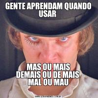 GENTE APRENDAM QUANDO USAR 
MAS OU MAIS
DEMAIS OU DE MAIS 
MAL OU MAU
