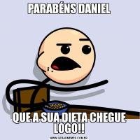 PARABÉNS DANIELQUE A SUA DIETA CHEGUE LOGO!!