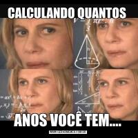 CALCULANDO QUANTOS ANOS VOCÊ TEM....