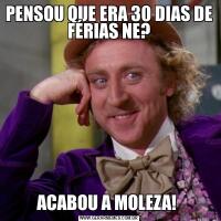 PENSOU QUE ERA 30 DIAS DE FÉRIAS NE?ACABOU A MOLEZA! 