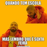 QUANDO TEM ESCOLAMAS LEMBRO QUE É SEXTA FEIRA 