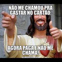 NÃO ME CHAMOU PRA GASTAR NO CARTÃO;AGORA PAGA E NÃO ME CHAMA!