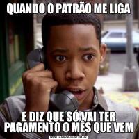 QUANDO O PATRÃO ME LIGAE DIZ QUE SÓ VAI TER PAGAMENTO O MÊS QUE VEM