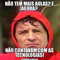 NÃO TEM MAIS AULAS? E AGORA?NÃO CONTAVAM COM AS TECNOLOGIAS!