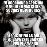 EU ACORDANDO APÓS UM MERGULHO NAS REDES SOCIAIS DE 10 HORASDEPOIS DE FALAR QUE PRECISAVA ESTUDAR PRA PROVA DE AMANHÃ