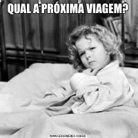 QUAL A PRÓXIMA VIAGEM?