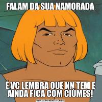 FALAM DA SUA NAMORADAÉ VC LEMBRA QUE NN TEM E AINDA FICA COM CIÚMES!