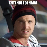 ENTENDI FOI NADA