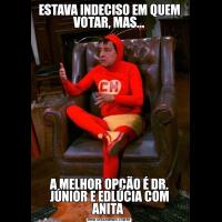 ESTAVA INDECISO EM QUEM VOTAR, MAS...A MELHOR OPÇÃO É DR. JÚNIOR E EDLÚCIA COM ANITA 