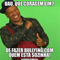 UAU, QUE CORAGEM EIM?DE FAZER BULLYING COM QUEM ESTÁ SOZINHA!