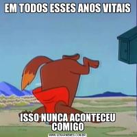 EM TODOS ESSES ANOS VITAISISSO NUNCA ACONTECEU COMIGO