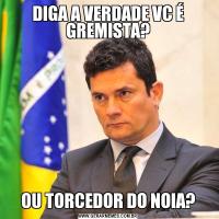 DIGA A VERDADE VC É GREMISTA?OU TORCEDOR DO NOIA?