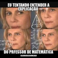 EU TENTANDO ENTENDER A EXPLICAÇÃO DO PRFESSOR DE MATEMÁTICA