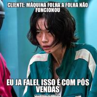 CLIENTE: MÁQUINA FOLHA A FOLHA NÃO FUNCIONOUEU JA FALEI, ISSO É COM PÓS VENDAS
