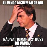 EU VENDO ALGUÉM FALAR QUENÃO VAI TOMAR A 2ª DOSE DA VACINA