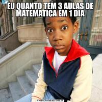 EU QUANTO TEM 3 AULAS DE MATEMATICA EM 1 DIA