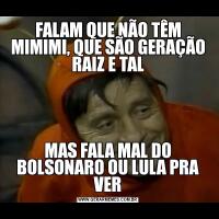 FALAM QUE NÃO TÊM MIMIMI, QUE SÃO GERAÇÃO RAIZ E TALMAS FALA MAL DO BOLSONARO OU LULA PRA VER
