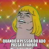 QUANDO A PESSOA DO ADO PASSA A FAROFA