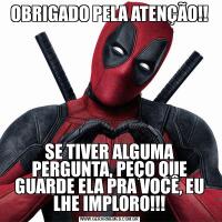 OBRIGADO PELA ATENÇÃO!!SE TIVER ALGUMA PERGUNTA, PEÇO QUE GUARDE ELA PRA VOCÊ, EU LHE IMPLORO!!!