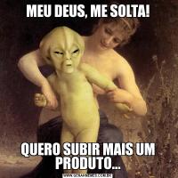 MEU DEUS, ME SOLTA!QUERO SUBIR MAIS UM PRODUTO...