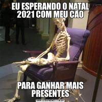 EU ESPERANDO O NATAL 2021 COM MEU CÃOPARA GANHAR MAIS PRESENTES