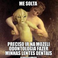 ME SOLTA PRECISO IR NA MOZELI ODONTOLOGIA FAZER MINHAS LENTES DENTAIS