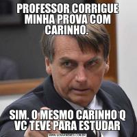 PROFESSOR CORRIGUE MINHA PROVA COM CARINHO. SIM. O MESMO CARINHO Q VC TEVE PARA ESTUDAR