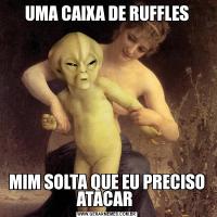 UMA CAIXA DE RUFFLESMIM SOLTA QUE EU PRECISO ATACAR 