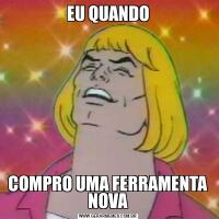 EU QUANDOCOMPRO UMA FERRAMENTA NOVA