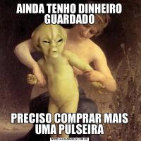 AINDA TENHO DINHEIRO GUARDADOPRECISO COMPRAR MAIS UMA PULSEIRA