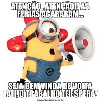 ATENÇÃO , ATENÇÃO!! AS FÉRIAS ACABARAM...SEJA BEM VINDA DE VOLTA TATI, O TRABALHO TE ESPERA!