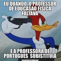 EU QUANDO  O PROFESSOR DE EDUCASAO FISICA FALTAVAE A PROFESSORA DE PORTUGUES  SUBISTITUIA