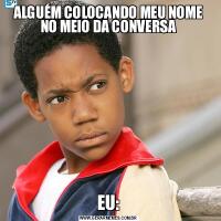 ALGUÉM COLOCANDO MEU NOME NO MEIO DA CONVERSAEU:
