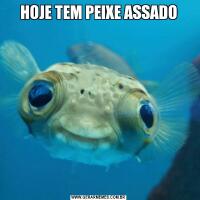 HOJE TEM PEIXE ASSADO