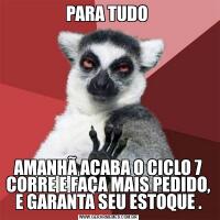 PARA TUDO AMANHÃ ACABA O CICLO 7 CORRE E FAÇA MAIS PEDIDO, E GARANTA SEU ESTOQUE .