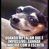 QUANDO ME FALAM QUE É IMPOSSÍVEL GANHAR DINHEIRO COM A ESCRITA