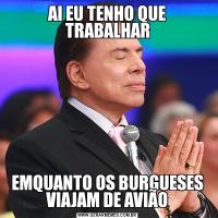 AI EU TENHO QUE TRABALHAREMQUANTO OS BURGUESES VIAJAM DE AVIÃO