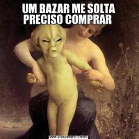 UM BAZAR ME SOLTA PRECISO COMPRAR 
