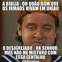 A BÍBLIA : OH QUÃO BOM QUE OS IRMÃOS VIVAM EM UNIÃOO DESIGREJADO  : OK SENHOR, MAS NÃO ME MISTURO COM ESSA GENTALHA