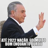 ATÉ 2022 NAÇÃO, FOI MUITO BOM ENQUANTO DUROU