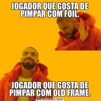 JOGADOR QUE GOSTA DE PIMPAR COM FOIL.JOGADOR QUE GOSTA DE PIMPAR COM OLD FRAME.