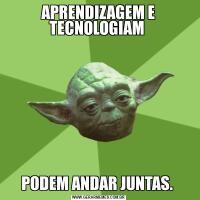 APRENDIZAGEM E TECNOLOGIAM PODEM ANDAR JUNTAS. 