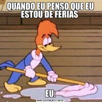 QUANDO EU PENSO QUE EU ESTOU DE FÉRIAS EU: