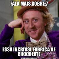 FALA MAIS,SOBRE:7ESSA ÍNCRÍV3L FÁBRICA DE CHOCOLATE