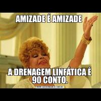 AMIZADE É AMIZADE A DRENAGEM LINFÁTICA É 90 CONTO.
