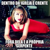 DENTRO DA IGREJA É CRENTEFORA DELA É A PRÓPRIA SERPENTE 