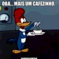OBA… MAIS UM CAFEZINHO. 