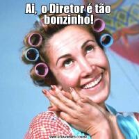 Ai,  o Diretor é tão bonzinho!